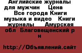 Английские журналы для мужчин  › Цена ­ 500 - Все города Книги, музыка и видео » Книги, журналы   . Амурская обл.,Благовещенский р-н